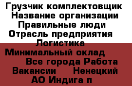 Грузчик-комплектовщик › Название организации ­ Правильные люди › Отрасль предприятия ­ Логистика › Минимальный оклад ­ 26 000 - Все города Работа » Вакансии   . Ненецкий АО,Индига п.